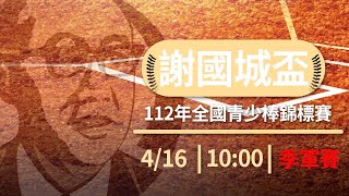 112年謝國城盃全國青少棒錦標賽｜4/16 (日) 10:00｜季軍賽｜台東第一球場