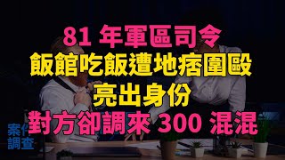 #大案紀實 #刑事案件 #案件解說 81年軍區司令飯館吃飯遭地痞圍毆，亮出身份，對方卻調來300混混