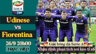 nhận định soi kèo Udinese vs Fiorentina | trực tiếp bóng đá ý serie a | 20h ngày 26/9/2021