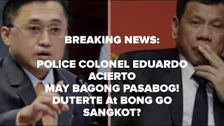 Breaking News: COL EDUARDO ACIERTO MAY BAGONG PASABOG // SENATOR BONG GO at TATAY DIGONG SANGKOT???