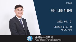 [순복음노원교회] 주일5부예배ㅣ예수 나를 위하여ㅣ서옥인 목사ㅣ2022년 4월 10일