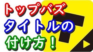 TopBuzzトップバズ(バズビデオ)動画のタイトルの付け方と注意点！