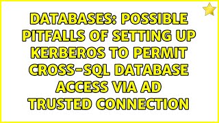 Possible Pitfalls of Setting Up Kerberos to Permit Cross-SQL Database Access Via AD Trusted...