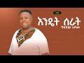 Gizachew Teshome - Endet Serat - ግዛቸዉ ተሾመ - እንዴት ሰራት - New Ethiopian Music 2022 (Official Video)
