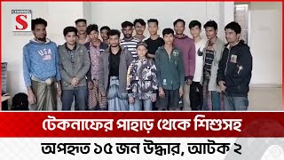 টেকনাফের গহীন পাহাড় থেকে অপহৃত ১৫ জন উদ্ধার, গ্রেফতার ২ | Channel S News Today