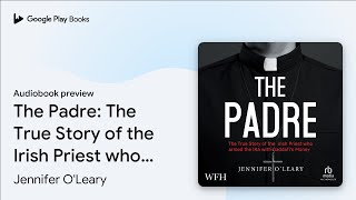 The Padre: The True Story of the Irish Priest… by Jennifer O'Leary · Audiobook preview