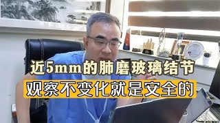 近5mm肺磨玻璃结节，观察不变化就是安全的，每年复查即可