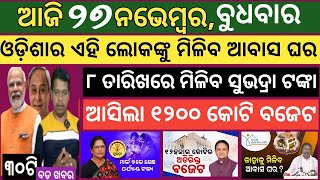 27 November 2024 ! ଆବସ ଘର ମିଳିବ , ସୁଭଦ୍ରା ଟଙ୍କା ମିଳିବ ! Today breaking news Odisha ! Smile Odisha