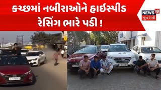 Kutch Police News : કચ્છમાં નબીરાઓને હાઇસ્પીડ રેસિંગ ભારે પડી ! | Gujarati Samachar | News18