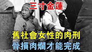 三寸金蓮：舊社會女性的肉刑，骨損肉爛才能完成 【歷史長河錄】