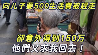 我问儿子討要500块生活費，卻被兒媳當眾羞辱後趕走，3个月后意外获得150万，他們求我我也不回去|三味書屋