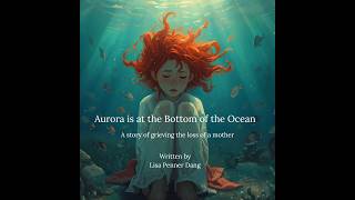 Aurora Lives at the Bottom of the Ocean: A story of grieving the loss of a mother.