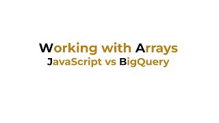 Working with Arrays (JavaScript vs BigQuery)