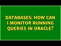 Databases: How can I monitor running queries in Oracle? (2 Solutions!!)