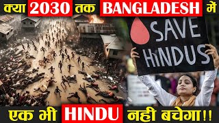 क्या 2030 तक बांग्लादेश में एक भी हिन्दू नहीं बचेगा ? What Will Happen With Hindus Till 2030 ?