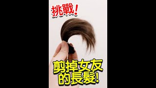 【挑戰】把女友的長髮剪掉 #youtube shorts