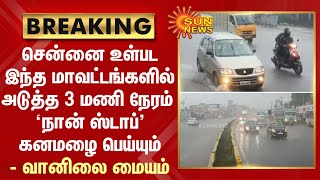 சென்னை உள்பட இந்த மாவட்டங்களில் அடுத்த 3 மணி நேரம் 'நான் ஸ்டாப்' கனமழை பெய்யும் - வானிலை மையம்