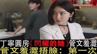 《閃耀的她》秦嵐新劇大結局：丁寧圓房發現意外之喜，管文羞澀捂臉：第一次