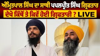 Amritpal Singh ਦਾ ਸਾਥੀ ਪਪਲਪ੍ਰੀਤ ਸਿੰਘ ਗ੍ਰਿਫਤਾਰ,ਦੇਖੋ ਕਿੱਥੋਂ ਤੇ ਕਿਵੇਂ ਹੋਈ ਗ੍ਰਿਫਤਾਰੀ ? LIVE