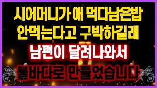 [역대급 사이다 사연] 시어머니가 애 먹다남은밥 안먹는다고 구박하길래 남편이 달려나와서 불바다로 만들었습니다 사연모음 실화사연