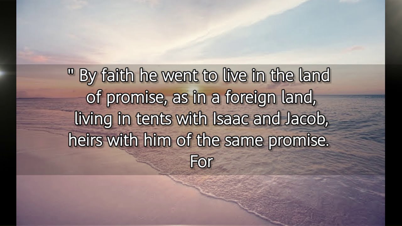 HEBREWS 11:9-10(KJV)"BY FAITH HE WENT TO LIVE INTHE LAND OF PROMISE ...