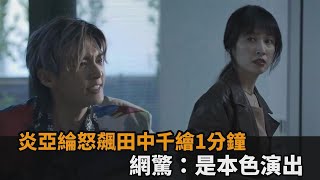 不忍了！炎亞綸怒飆田中千繪1分鐘 　影片曝光網驚：是本色演出－民視新聞