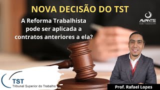 Nova Decisão do TST: A Reforma Trabalhista vale para contratos pactuados antes de sua vigência?