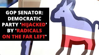 GOP Senator: Democratic Party 'HIJACKED' by 'radicals on the far left'