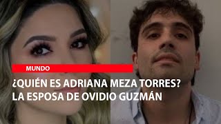 Quién es Adriana Meza Torres La esposa de Ovidio Guzmán