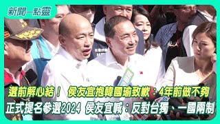 【新聞一點靈】選前解心結！ 侯友宜抱韓國瑜致歉：4年前做不夠　正式提名參選2024 侯友宜喊：反對台獨、一國兩制