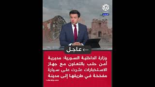 الداخلية السورية: أمن حلب بالتعاون مع جهاز الاستخبارات عثرت على سيارة مفخخة في طريقها إلى مدينة حلب