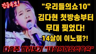 긴급입수! 김다현 우리들의쇼10 다음주 예고편! 벌써부터 난리난 이유는? 세상에 14살이 이노랠 부른다고? 말도안돼! 첫소절에 게임끝! 감성천재 등판이오~ 김다현 내삶의이유있음은