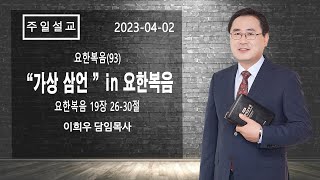 신기중앙교회 ㅣ요한복음(93) “가상 3언”(in 요한복음) (요한복음 19:26-30) ㅣ 이희우목사 ㅣ 20230402