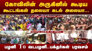 கோவிலின் அருகினில் கூடிய கூட்டங்கள் தலையா... கடல் அலையா... பழனி to வடபழனி.. பக்தர்கள் பரவசம்!