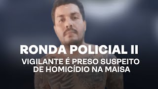 Ronda Policial II - Vigilante é preso suspeito de homicídio na Maisa