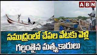 సముద్రంలో చేపల వేటకు వెళ్లి గల్లంతైన మత్స్యకారులు || ABN Telugu