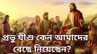 প্রভু যীশু কেন আমাদের বেছে নিয়েছেন?  Why jesus choose us?