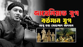 জাহেলিয়াত যুগ ও বর্তমান যুগ | Abu Toha Muhammad Adnan | new lecture