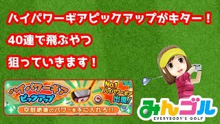 【みんゴル】ハイパワーギアピックアップがキター！40連で飛ぶやつ狙っていきます！【もう後がない！】