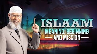 Islam Meaning, Beginning and Mission - Dr Zakir Naik