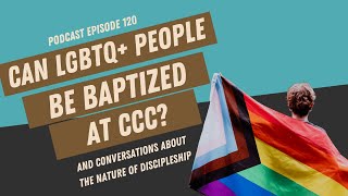 Can LGBTQ+ People Be Baptized At CCC? | Podcast Episode 120