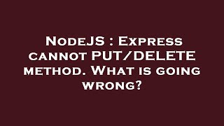 NodeJS : Express cannot PUT/DELETE method. What is going wrong?