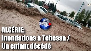 Algérie : Inondations impréssionnantes à Tébessa / Un enfant décédé...