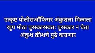 उत्कृष्ट पोलीसआॕफिसर अंकुशला मिळाला खुप मोठा पुरस्कारस्वतः पुरस्कार न घेता अंकुश क्रीशचे पुढे कराणार