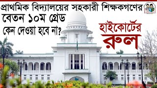 প্রাথমিক বিদ্যালয়ের সহকারী শিক্ষকদের বেতন ১০ম গ্রেড কেন নয় | হাইকোর্টের রুল জারি | ব্যারিস্টার সুমন