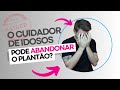 O Cuidador de Idosos pode ABANDONAR o plantão?