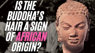 Is The Buddha’s Hair A Sign Of African Origin?