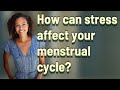 How can stress affect your menstrual cycle?