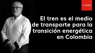El tren es el medio de transporte para la transición energética en Colombia | 𝐂𝐀𝐌𝐁𝐈𝐎