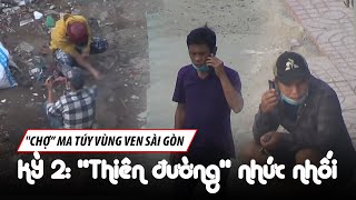 ĐIỀU TRA | Khiếp đảm chợ ma túy vùng ven Sài Gòn - Kỳ 2: "Thiên đường" nhức nhối